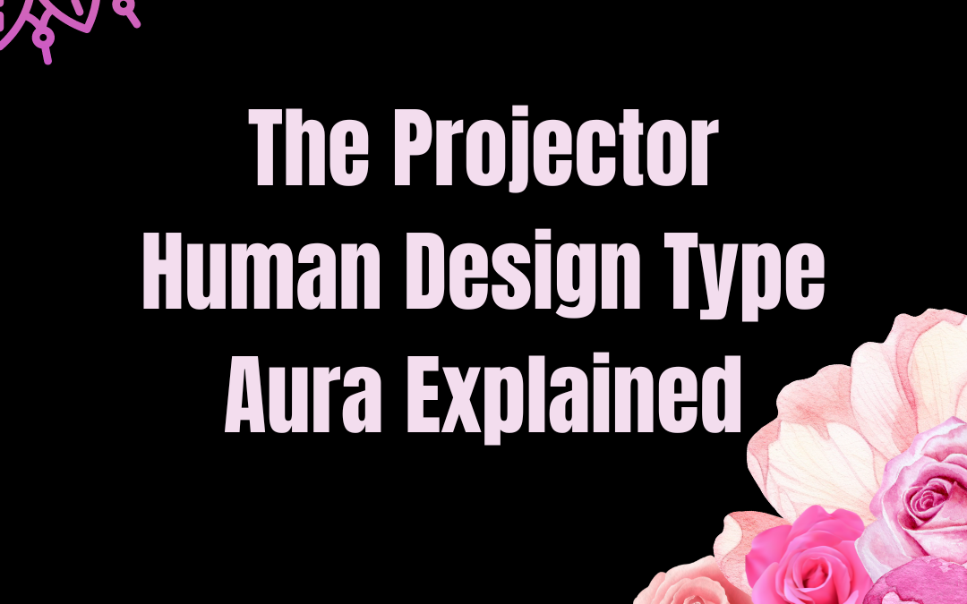 The Projector Human Design Type Aura Explained